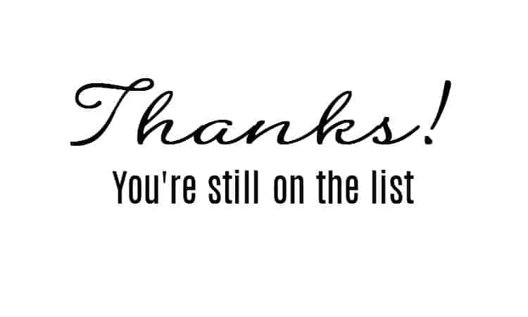 Thanks you\'re still on the list