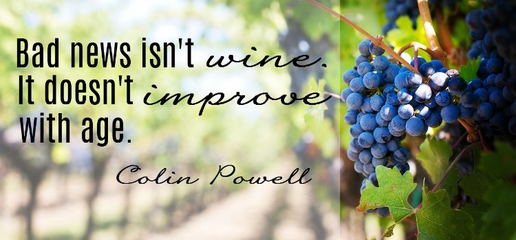 Bad news isn't wine. It doesn't improve with age.