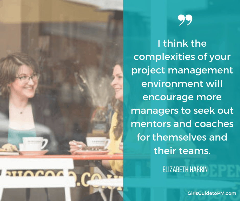 "I think the complexities of your project management environment will encourage more managers to seek out mentors and coaches for themselves and their teams" - Elizabeth Harrin