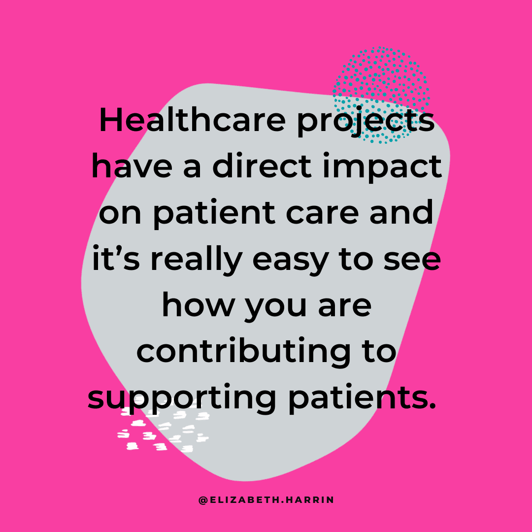 Healthcare projects have a direct impact on patient care and it\'s really easy to see how you are contributing to supporting patients.