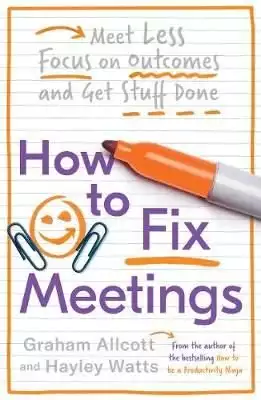 How to Fix Meetings: Meet Less, Focus on Outcomes and Get Stuff Done