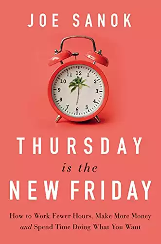 Thursday is the New Friday: How to Work Fewer Hours, Make More Money, and Spend Time Doing What You Want