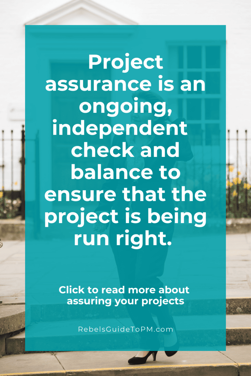 Project assurance is an ongoing, independent check and balance to ensure that the project is being run right