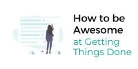 how to be awesome at getting things done